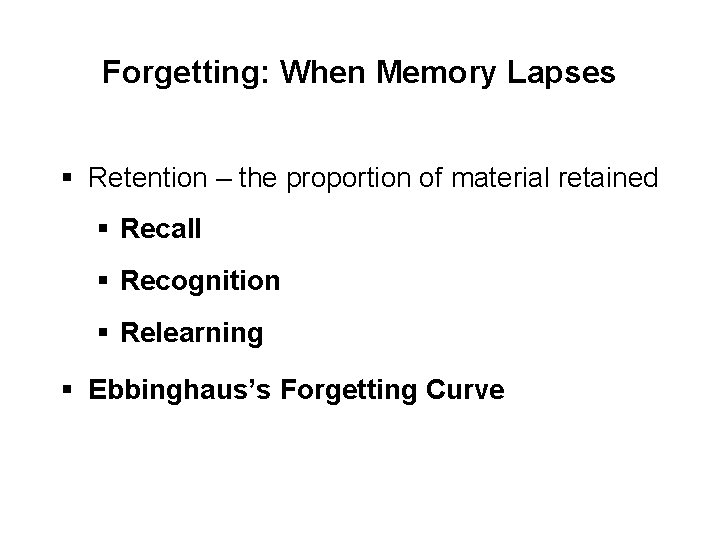 Forgetting: When Memory Lapses § Retention – the proportion of material retained § Recall