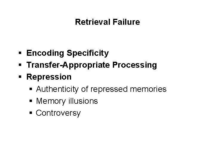 Retrieval Failure § Encoding Specificity § Transfer-Appropriate Processing § Repression § Authenticity of repressed