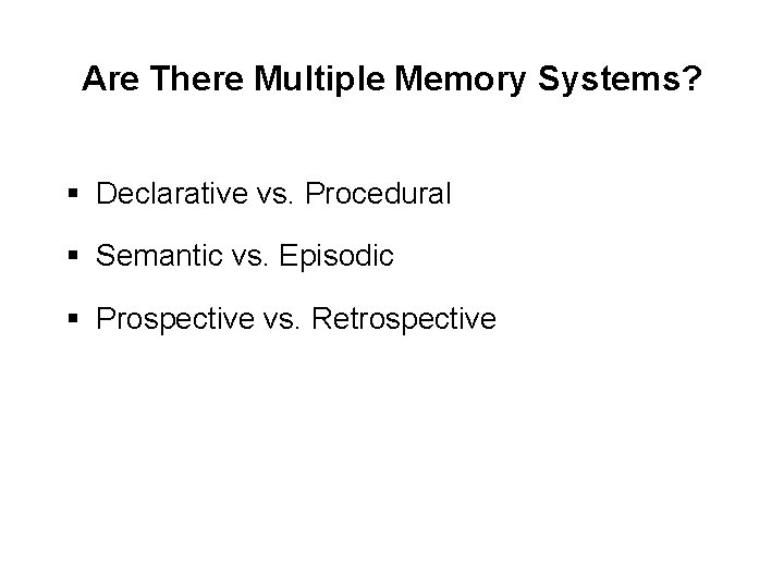 Are There Multiple Memory Systems? § Declarative vs. Procedural § Semantic vs. Episodic §