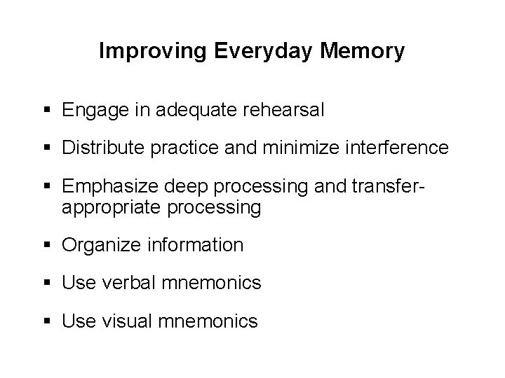 Improving Everyday Memory § Engage in adequate rehearsal § Distribute practice and minimize interference