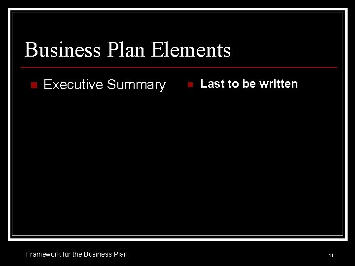 Business Plan Elements n Executive Summary Framework for the Business Plan n Last to