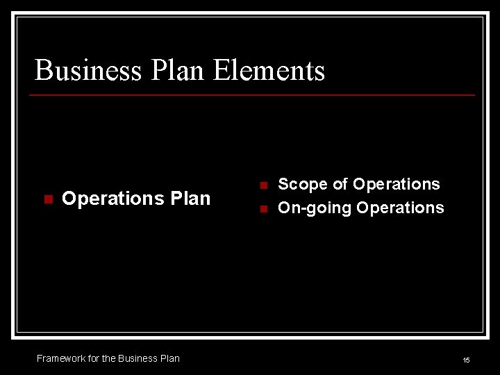 Business Plan Elements n Operations Plan Framework for the Business Plan n n Scope