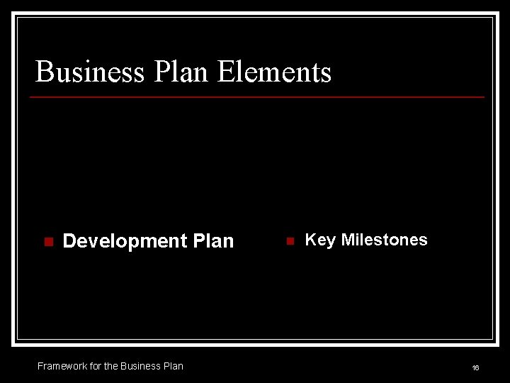 Business Plan Elements n Development Plan Framework for the Business Plan n Key Milestones