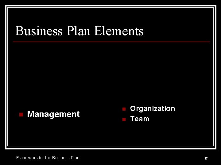 Business Plan Elements n Management Framework for the Business Plan n n Organization Team