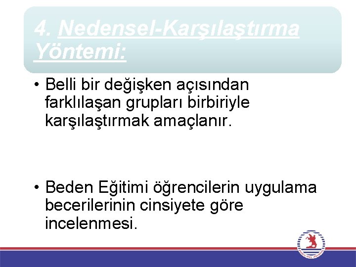 4. Nedensel-Karşılaştırma Yöntemi: • Belli bir değişken açısından farklılaşan grupları birbiriyle karşılaştırmak amaçlanır. •