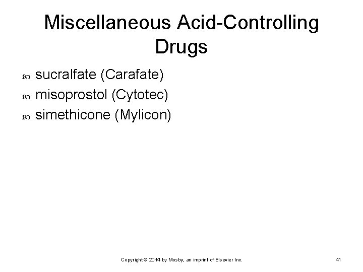 Miscellaneous Acid-Controlling Drugs sucralfate (Carafate) misoprostol (Cytotec) simethicone (Mylicon) Copyright © 2014 by Mosby,