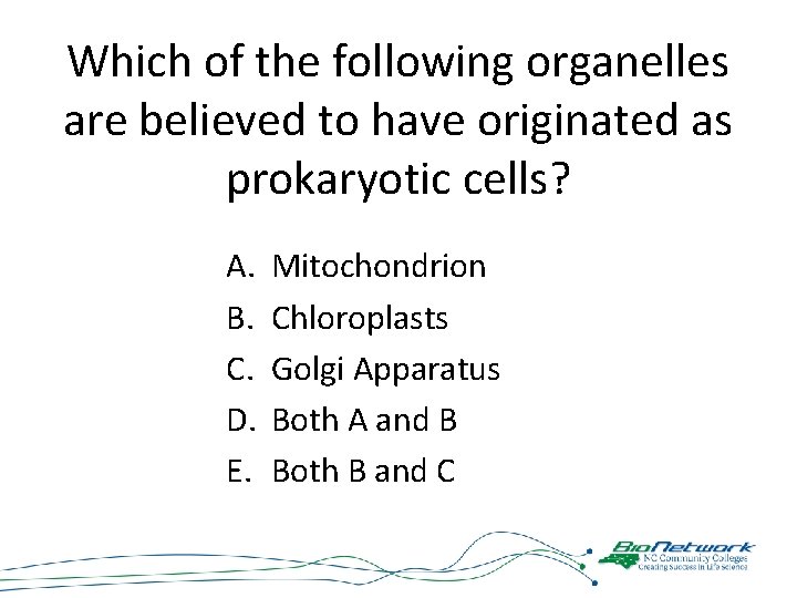 Which of the following organelles are believed to have originated as prokaryotic cells? A.