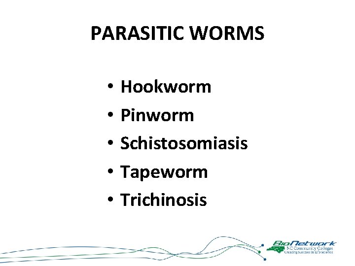 PARASITIC WORMS • • • Hookworm Pinworm Schistosomiasis Tapeworm Trichinosis 