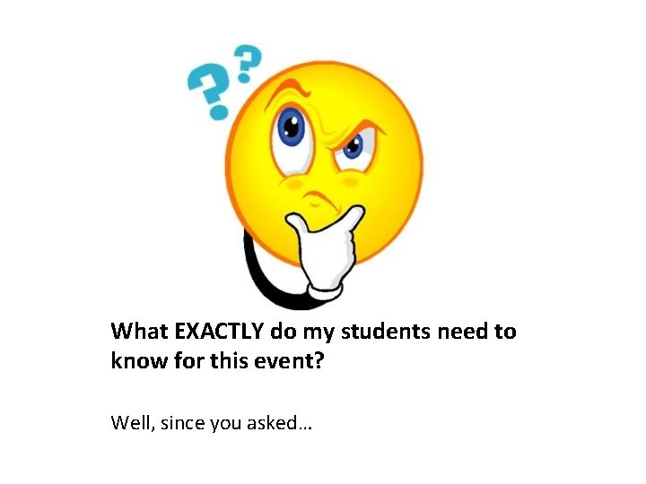 What EXACTLY do my students need to know for this event? Well, since you