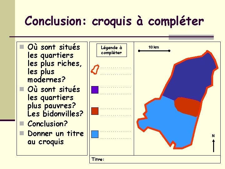 Conclusion: croquis à compléter n Où sont situés les quartiers les plus riches, les