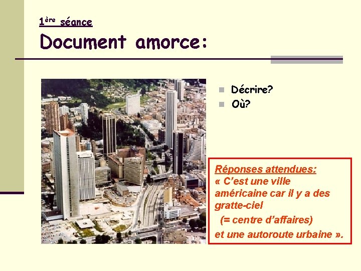 1ère séance Document amorce: n Décrire? n Où? Réponses attendues: « C’est une ville