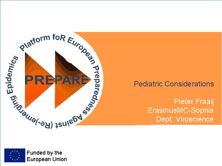 Pediatric Considerations Pieter Fraaij Erasmus. MC-Sophia Dept. Viroscience Funded by the European Union 