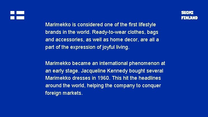 Marimekko is considered one of the first lifestyle brands in the world. Ready-to-wear clothes,