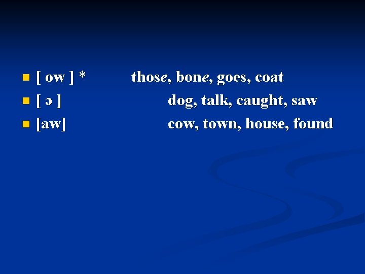[ ow ] * n [ɔ] n [aw] n those, bone, goes, coat dog,