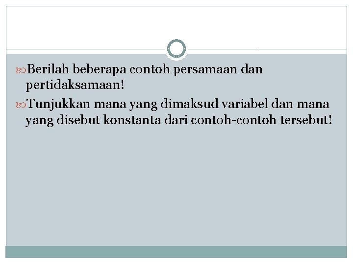  Berilah beberapa contoh persamaan dan pertidaksamaan! Tunjukkan mana yang dimaksud variabel dan mana