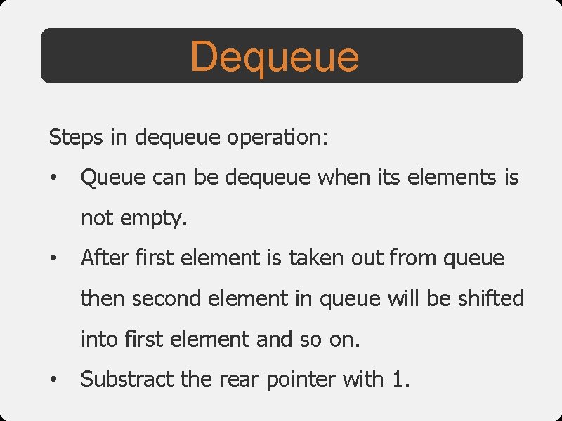 Dequeue Steps in dequeue operation: • Queue can be dequeue when its elements is