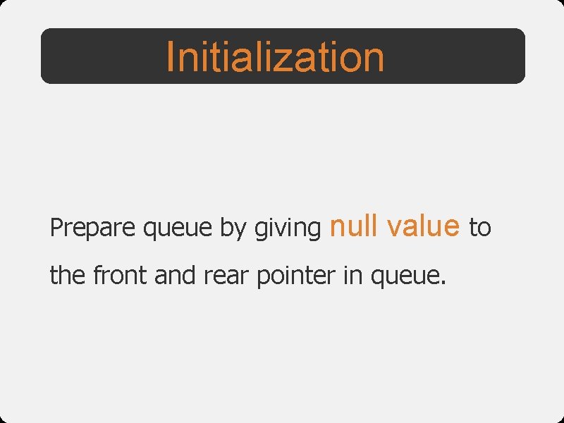 Initialization Prepare queue by giving null value to the front and rear pointer in