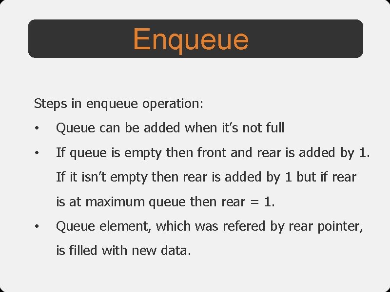 Enqueue Steps in enqueue operation: • Queue can be added when it’s not full