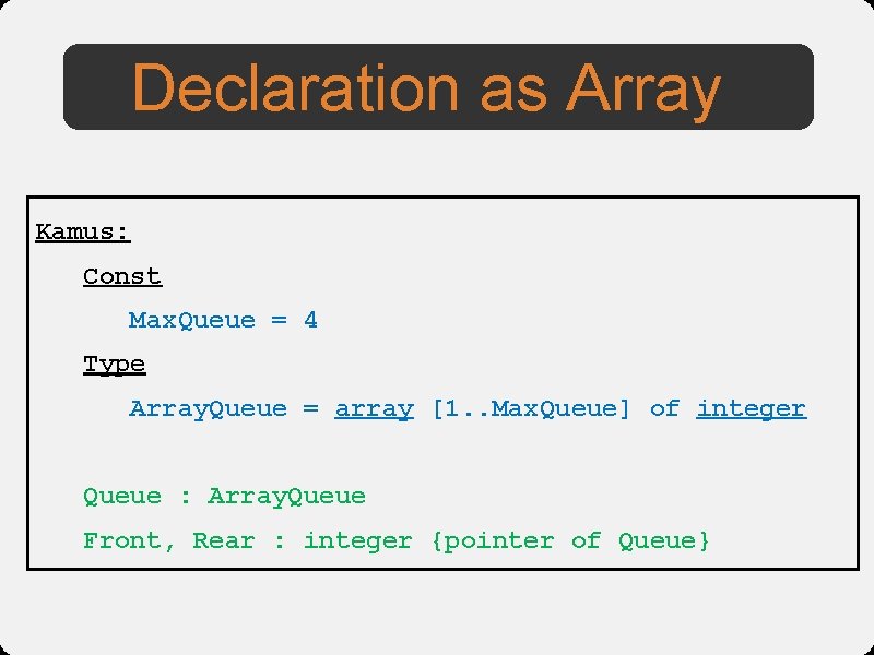 Declaration as Array Kamus: Const Max. Queue = 4 Type Array. Queue = array