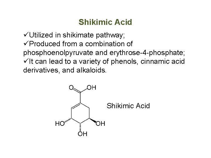 Shikimic Acid üUtilized in shikimate pathway; üProduced from a combination of phosphoenolpyruvate and erythrose-4