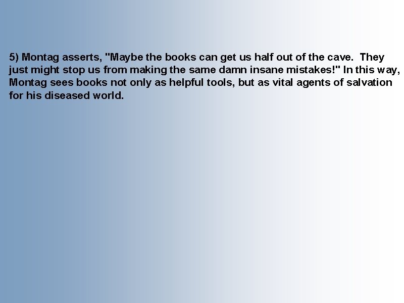 5) Montag asserts, "Maybe the books can get us half out of the cave.