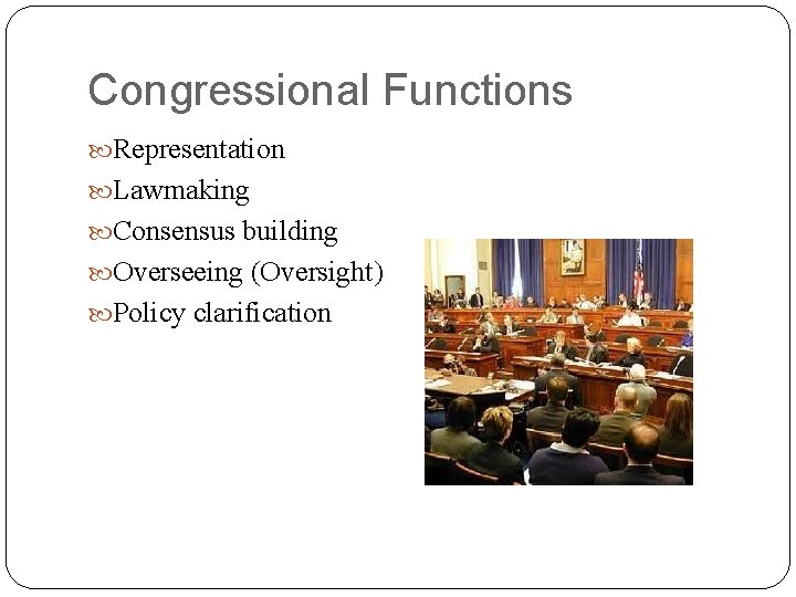 Congressional Functions Representation Lawmaking Consensus building Overseeing (Oversight) Policy clarification 