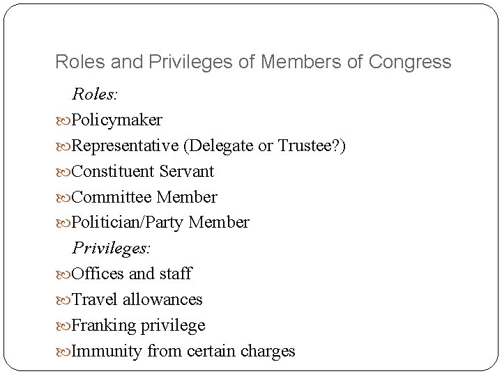 Roles and Privileges of Members of Congress Roles: Policymaker Representative (Delegate or Trustee? )