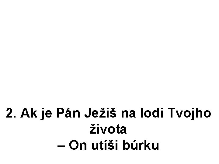 2. Ak je Pán Ježiš na lodi Tvojho života – On utíši búrku 