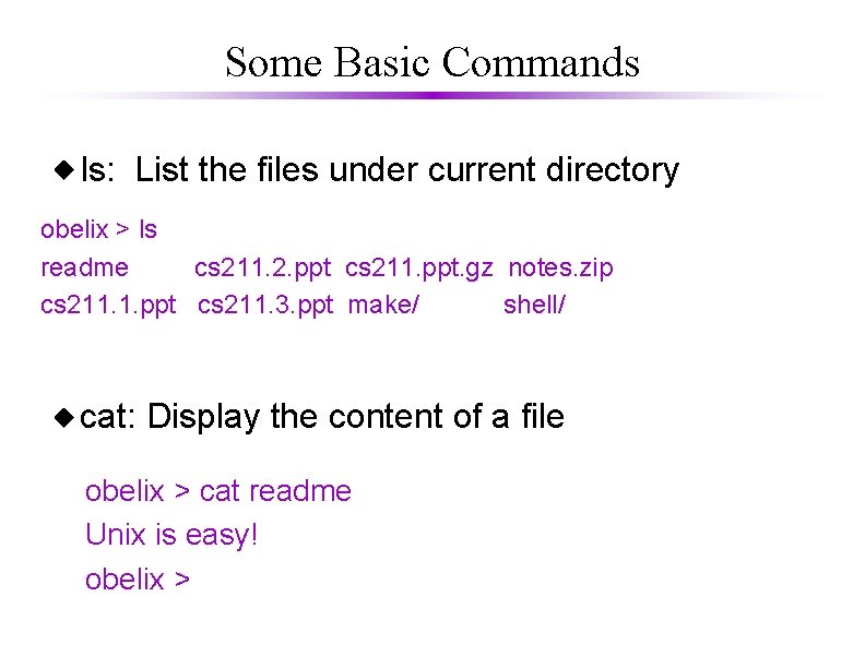 Some Basic Commands ls: List the files under current directory obelix > ls readme