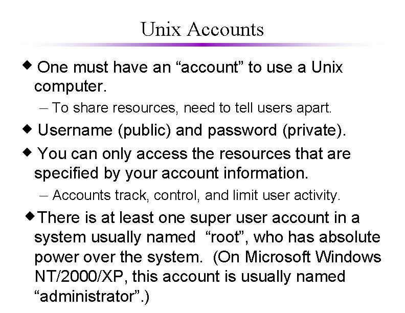 Unix Accounts One must have an “account” to use a Unix computer. – To