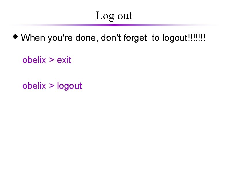 Log out When you’re done, don’t forget to logout!!!!!!! obelix > exit obelix >