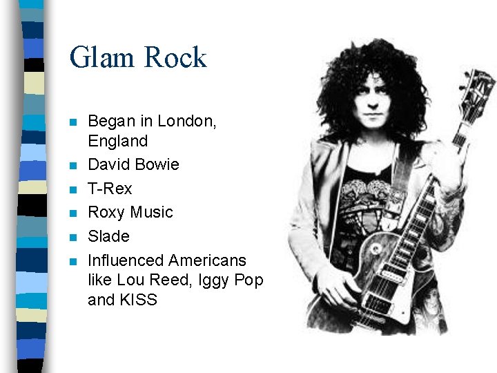 Glam Rock n n n Began in London, England David Bowie T-Rex Roxy Music