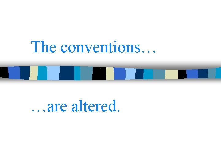 The conventions… …are altered. 