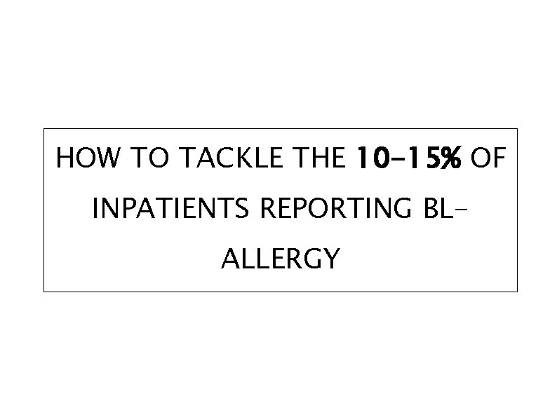 HOW TO TACKLE THE 10 -15% OF INPATIENTS REPORTING BLALLERGY 