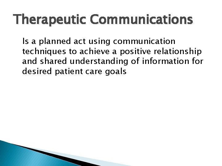 Therapeutic Communications Is a planned act using communication techniques to achieve a positive relationship