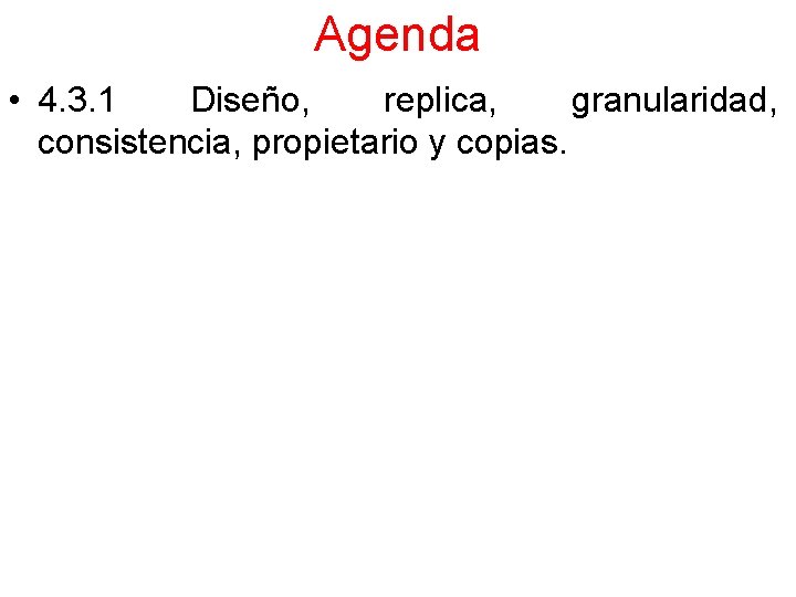 Agenda • 4. 3. 1 Diseño, replica, granularidad, consistencia, propietario y copias. 