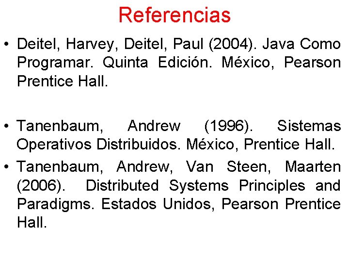 Referencias • Deitel, Harvey, Deitel, Paul (2004). Java Como Programar. Quinta Edición. México, Pearson