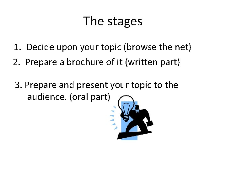 The stages 1. Decide upon your topic (browse the net) 2. Prepare a brochure