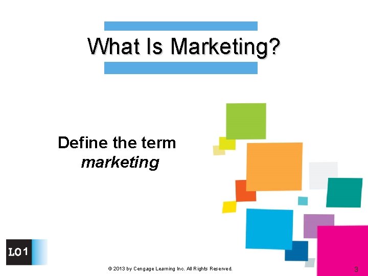 What Is Marketing? Define the term marketing 1 © 2013 by Cengage Learning Inc.
