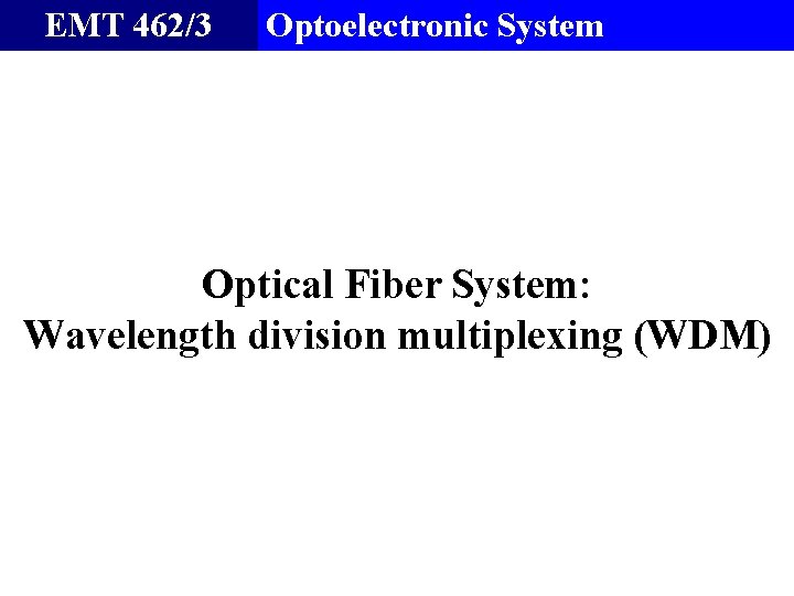 EMT 462/3 Optoelectronic System Optical Fiber System: Wavelength division multiplexing (WDM) 