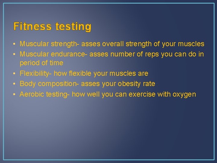 Fitness testing • Muscular strength- asses overall strength of your muscles • Muscular endurance-