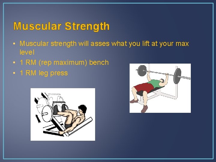 Muscular Strength • Muscular strength will asses what you lift at your max level