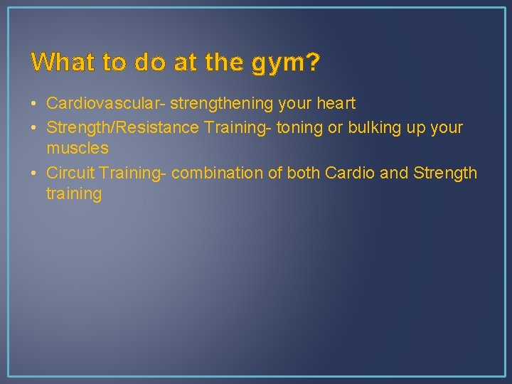 What to do at the gym? • Cardiovascular- strengthening your heart • Strength/Resistance Training-