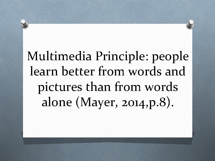 Multimedia Principle: people learn better from words and pictures than from words alone (Mayer,