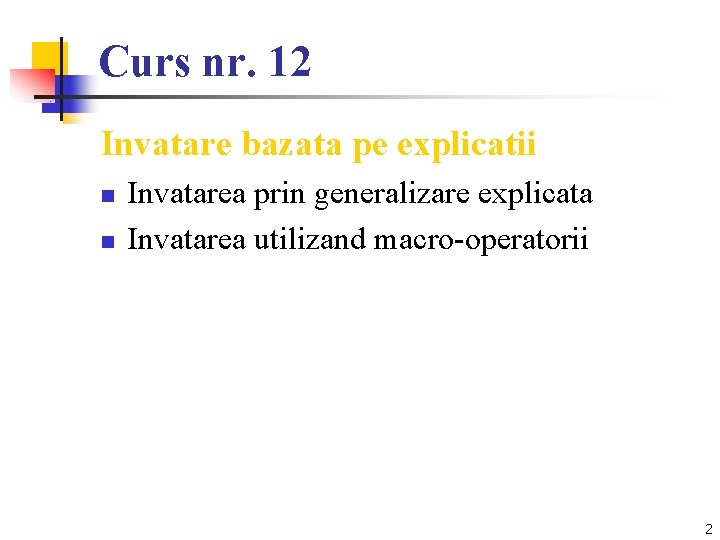 Curs nr. 12 Invatare bazata pe explicatii n n Invatarea prin generalizare explicata Invatarea