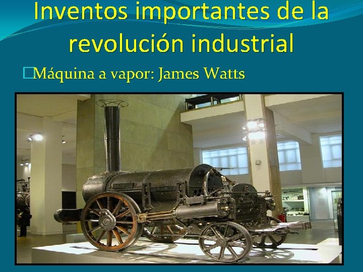 Inventos importantes de la revolución industrial �Máquina a vapor: James Watts 