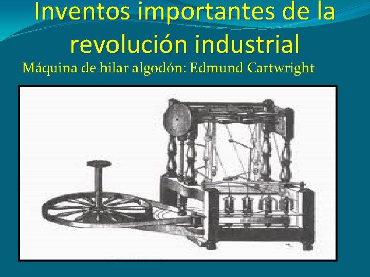 Inventos importantes de la revolución industrial Máquina de hilar algodón: Edmund Cartwright 