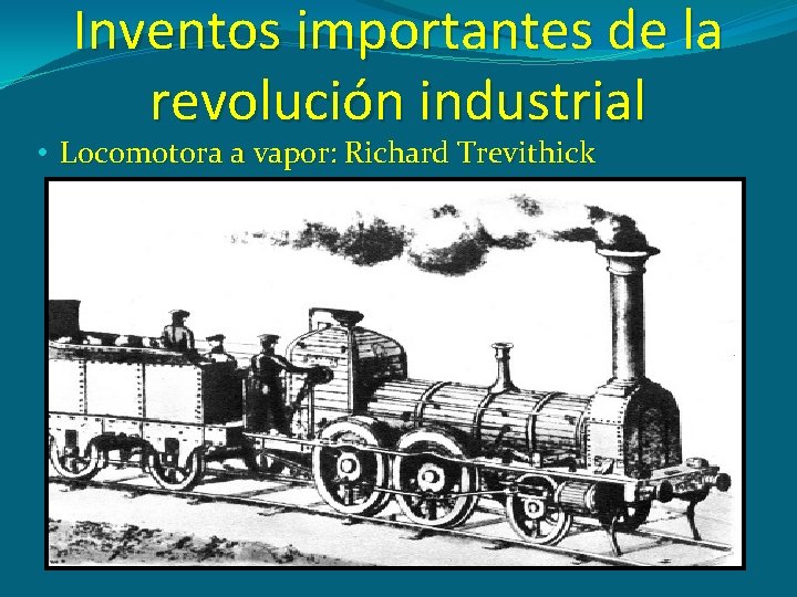 Inventos importantes de la revolución industrial • Locomotora a vapor: Richard Trevithick 