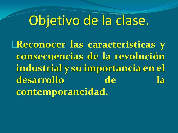 Objetivo de la clase �Reconocer las características y consecuencias de la revolución industrial y