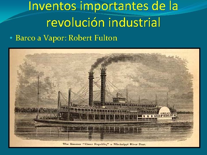 Inventos importantes de la revolución industrial • Barco a Vapor: Robert Fulton 